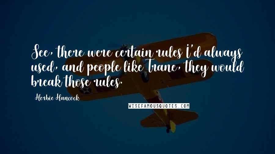 Herbie Hancock quotes: See, there were certain rules I'd always used, and people like Trane, they would break those rules.