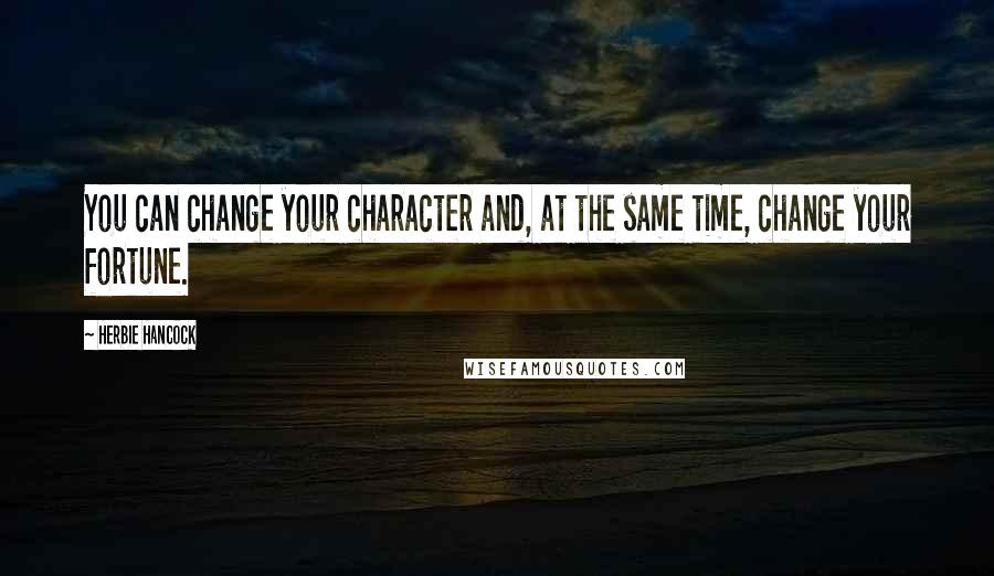 Herbie Hancock quotes: You can change your character and, at the same time, change your fortune.
