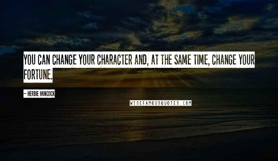 Herbie Hancock quotes: You can change your character and, at the same time, change your fortune.