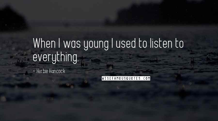 Herbie Hancock quotes: When I was young I used to listen to everything.