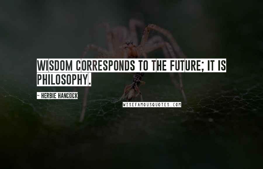 Herbie Hancock quotes: Wisdom corresponds to the future; it is philosophy.