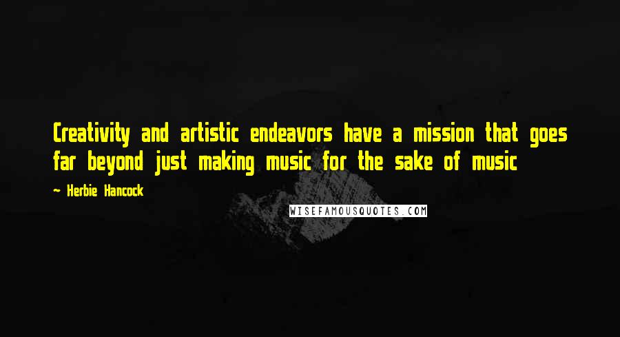 Herbie Hancock quotes: Creativity and artistic endeavors have a mission that goes far beyond just making music for the sake of music