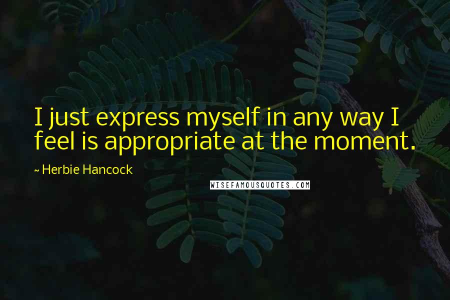 Herbie Hancock quotes: I just express myself in any way I feel is appropriate at the moment.