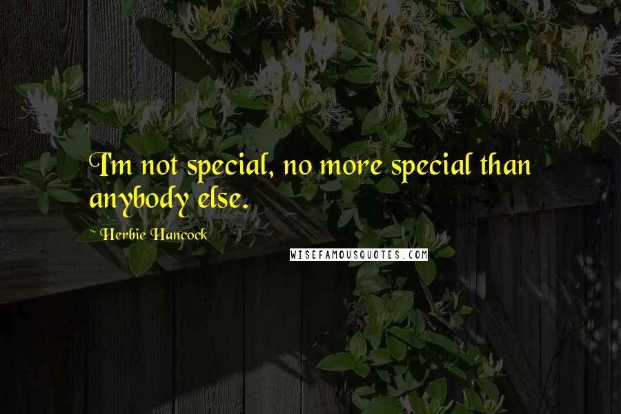 Herbie Hancock quotes: I'm not special, no more special than anybody else.