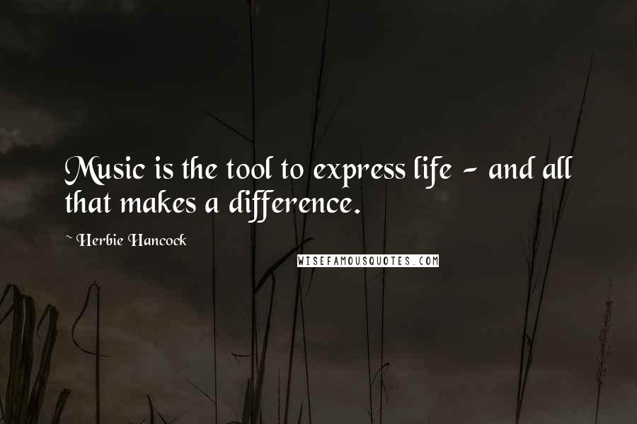 Herbie Hancock quotes: Music is the tool to express life - and all that makes a difference.