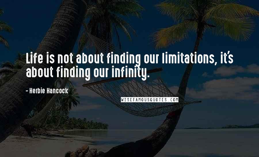 Herbie Hancock quotes: Life is not about finding our limitations, it's about finding our infinity.