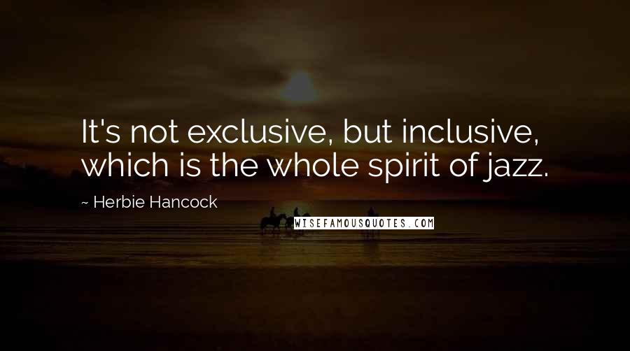 Herbie Hancock quotes: It's not exclusive, but inclusive, which is the whole spirit of jazz.