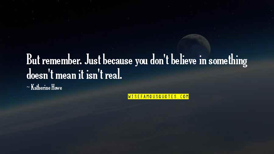 Herbies Head Quotes By Katherine Howe: But remember. Just because you don't believe in Herbies Head Quotes By Katherine Howe: But remember. Just because you don't believe in