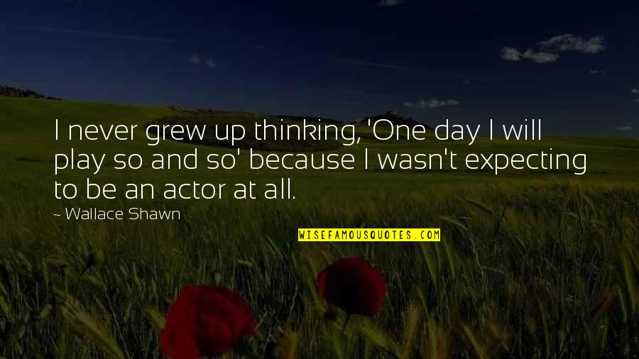 Herbies Head Quotes By Wallace Shawn: I never grew up thinking, 'One day I Herbies Head Quotes By Wallace Shawn: I never grew up thinking, 'One day I
