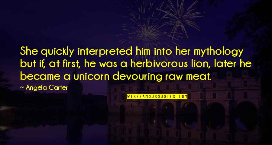 Herbivorous Quotes By Angela Carter: She quickly interpreted him into her mythology but