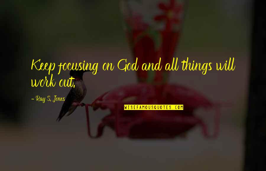 Herbivorous Reptiles Quotes By Ray S. Jones: Keep focusing on God and all things will Herbivorous Reptiles Quotes By Ray S. Jones: Keep focusing on God and all things will