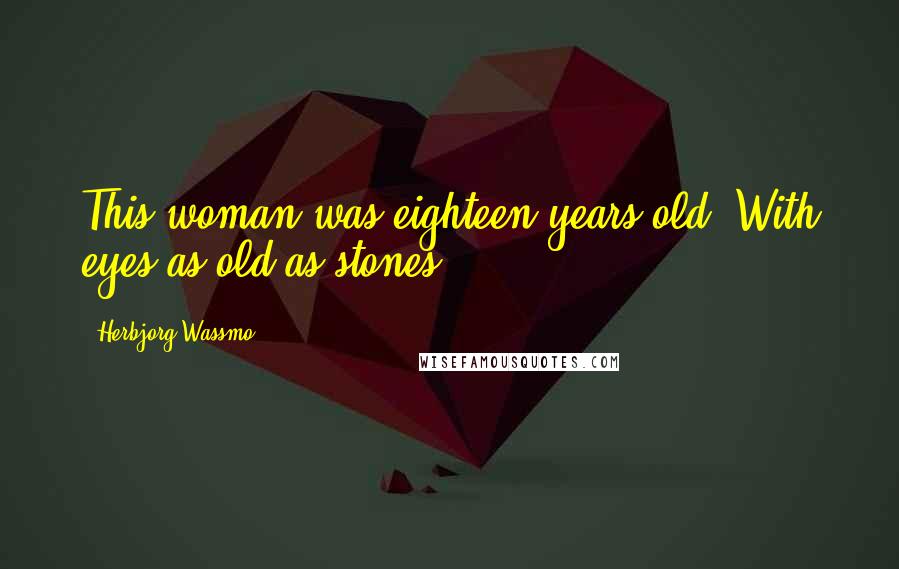 Herbjorg Wassmo quotes: This woman was eighteen years old. With eyes as old as stones.