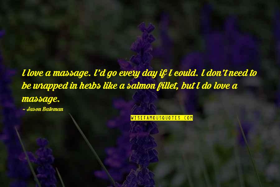 Herbs And Love Quotes By Jason Bateman: I love a massage. I'd go every day