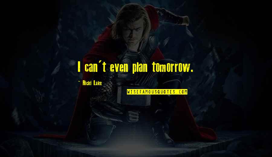 Herburger Rottweilers Quotes By Ricki Lake: I can't even plan tomorrow. Herburger Rottweilers Quotes By Ricki Lake: I can't even plan tomorrow.