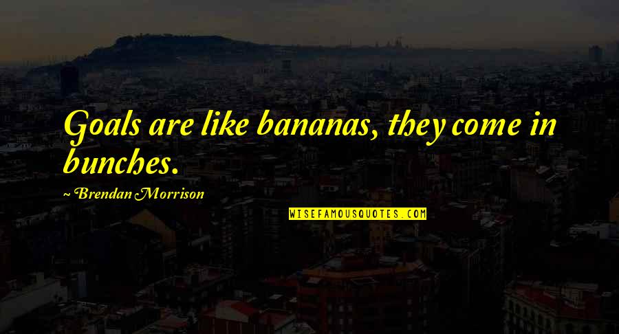 Herchanik Quotes By Brendan Morrison: Goals are like bananas, they come in bunches. Herchanik Quotes By Brendan Morrison: Goals are like bananas, they come in bunches.