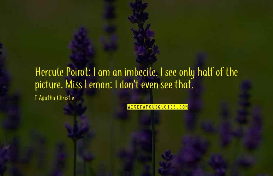 Hercule Poirot Quotes By Agatha Christie: Hercule Poirot: I am an imbecile. I see