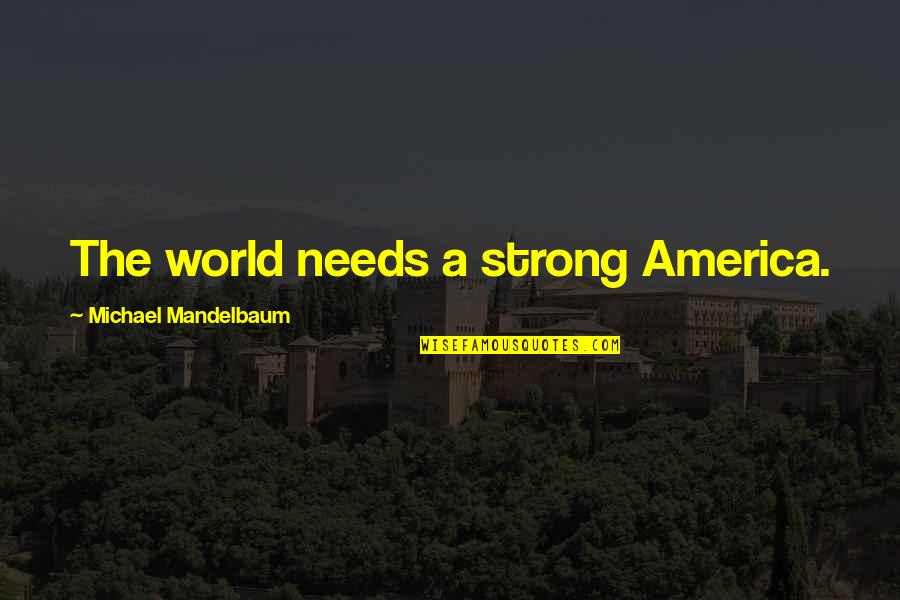 Herculean Act Quotes By Michael Mandelbaum: The world needs a strong America. Herculean Act Quotes By Michael Mandelbaum: The world needs a strong America.