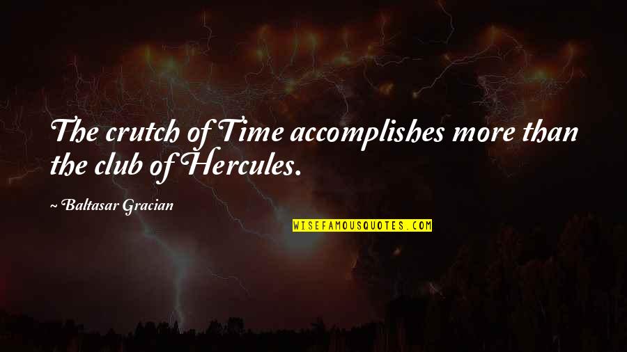 Hercules Quotes By Baltasar Gracian: The crutch of Time accomplishes more than the