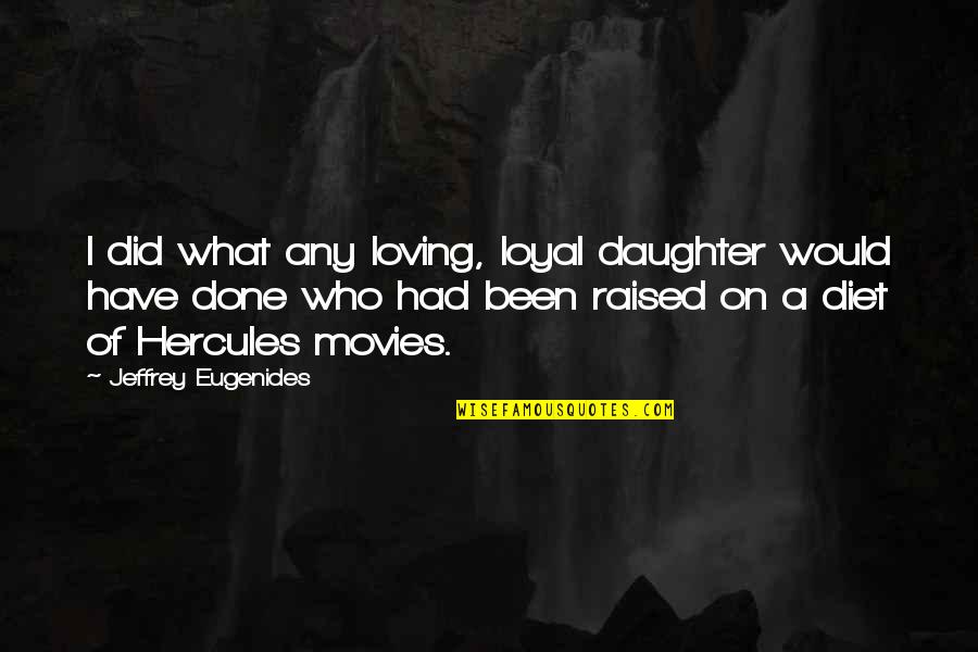 Hercules Quotes By Jeffrey Eugenides: I did what any loving, loyal daughter would Hercules Quotes By Jeffrey Eugenides: I did what any loving, loyal daughter would