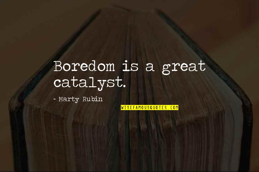 Herculesque Quotes By Marty Rubin: Boredom is a great catalyst.