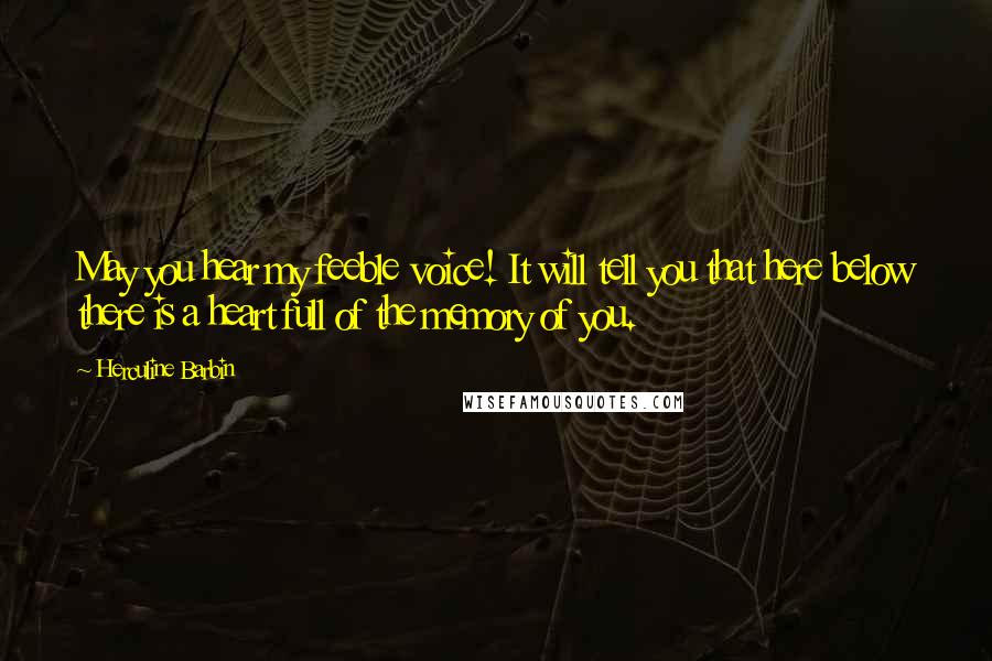 Herculine Barbin quotes: May you hear my feeble voice! It will tell you that here below there is a heart full of the memory of you.