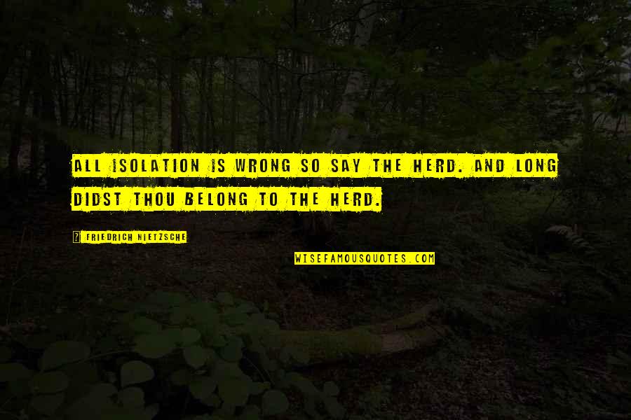 Herd Quotes By Friedrich Nietzsche: All isolation is wrong so say the herd.