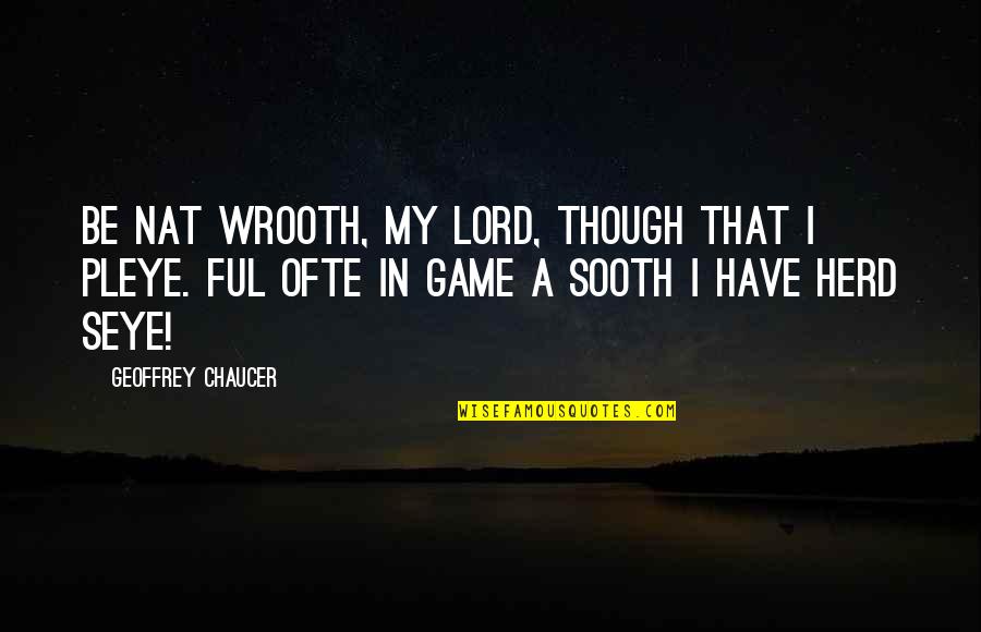 Herd Quotes By Geoffrey Chaucer: Be nat wrooth, my lord, though that I