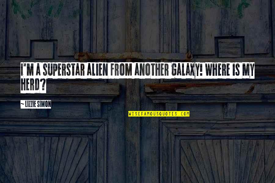 Herd Quotes By Lizzie Simon: I'm a superstar alien from another galaxy! Where