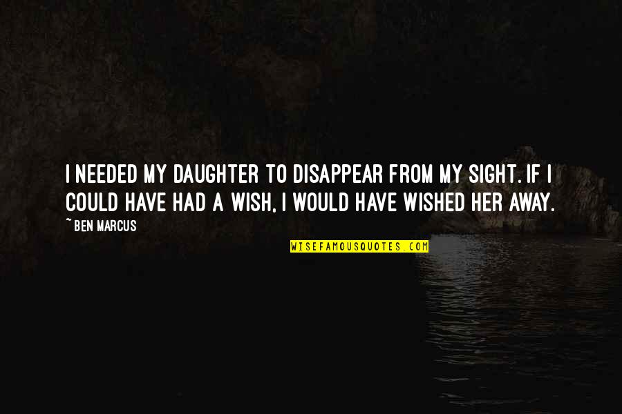 Her'daughter Quotes By Ben Marcus: I needed my daughter to disappear from my Her'daughter Quotes By Ben Marcus: I needed my daughter to disappear from my