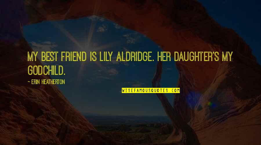 Her'daughter Quotes By Erin Heatherton: My best friend is Lily Aldridge. Her daughter's