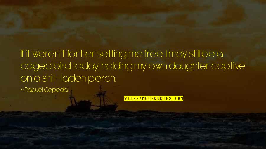 Her'daughter Quotes By Raquel Cepeda: If it weren't for her setting me free,
