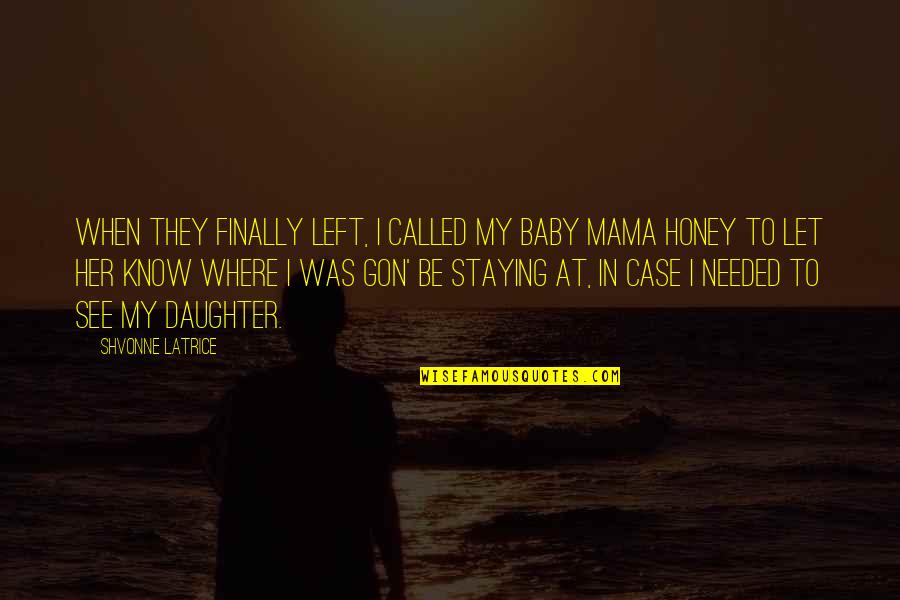 Her'daughter Quotes By Shvonne Latrice: When they finally left, I called my baby Her'daughter Quotes By Shvonne Latrice: When they finally left, I called my baby