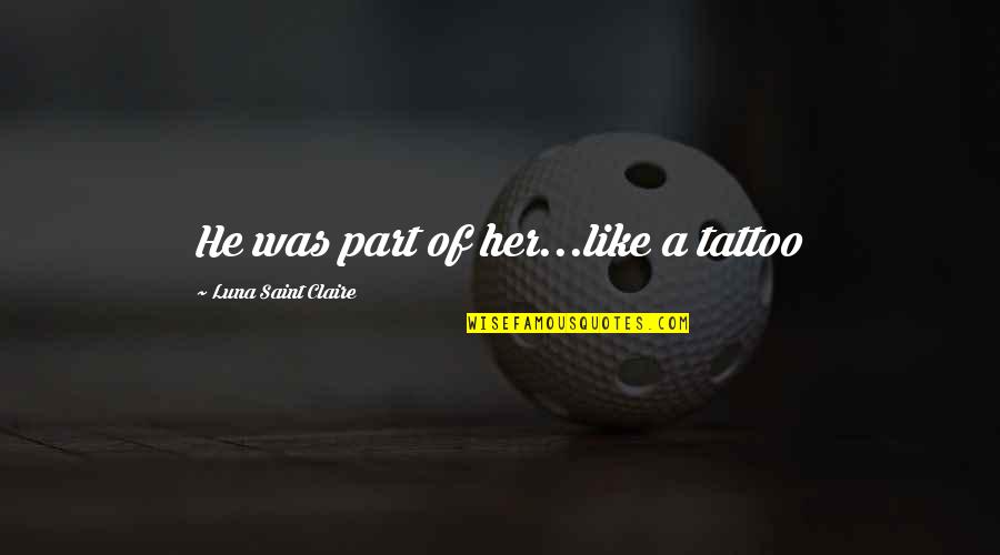 Herded Meyer Quotes By Luna Saint Claire: He was part of her...like a tattoo Herded Meyer Quotes By Luna Saint Claire: He was part of her...like a tattoo