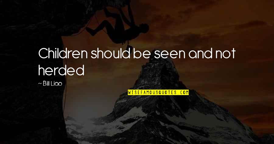 Herded Quotes By Bill Liao: Children should be seen and not herded
