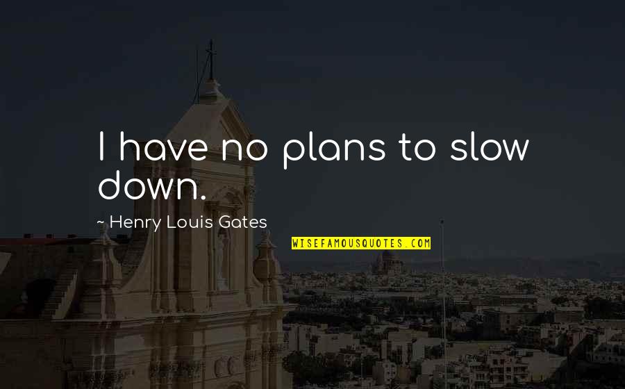 Herder Brothers Quotes By Henry Louis Gates: I have no plans to slow down.