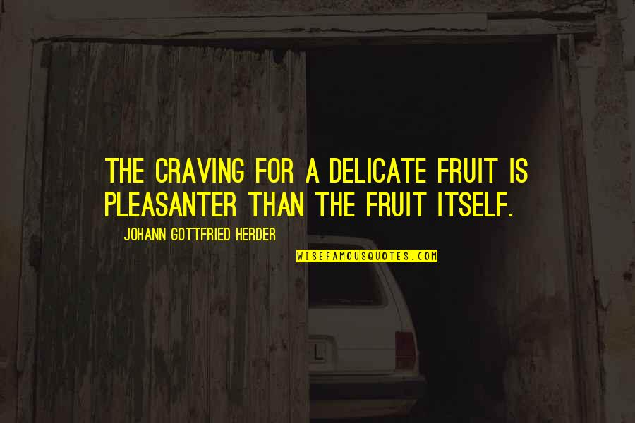 Herder's Quotes By Johann Gottfried Herder: The craving for a delicate fruit is pleasanter