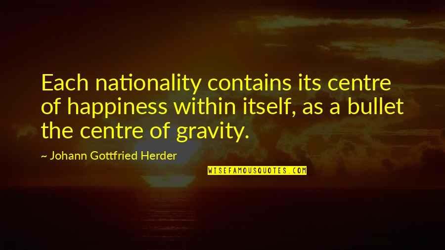 Herder's Quotes By Johann Gottfried Herder: Each nationality contains its centre of happiness within