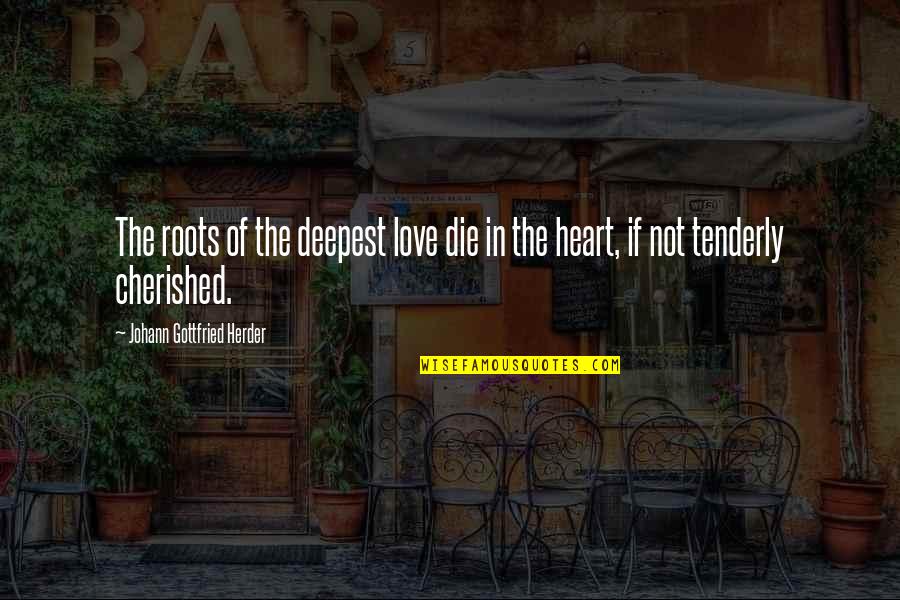 Herder's Quotes By Johann Gottfried Herder: The roots of the deepest love die in