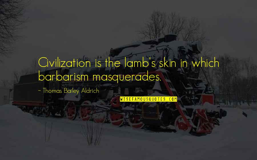Herdmanston Quotes By Thomas Bailey Aldrich: Civilization is the lamb's skin in which barbarism