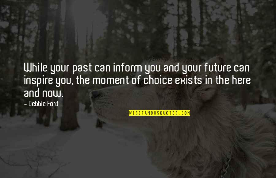 Here And Now Quotes By Debbie Ford: While your past can inform you and your