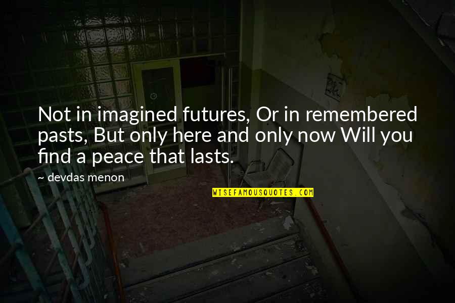 Here And Now Quotes By Devdas Menon: Not in imagined futures, Or in remembered pasts,