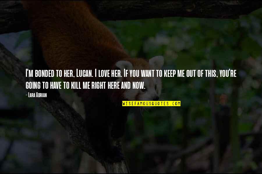 Here And Now Quotes By Lara Adrian: I'm bonded to her, Lucan. I love her.