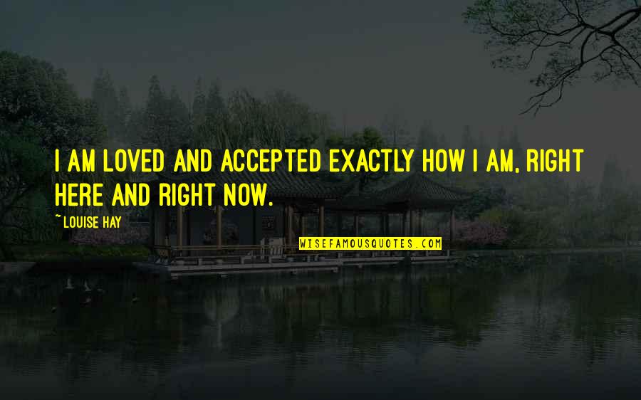 Here And Now Quotes By Louise Hay: I am loved and accepted exactly how I