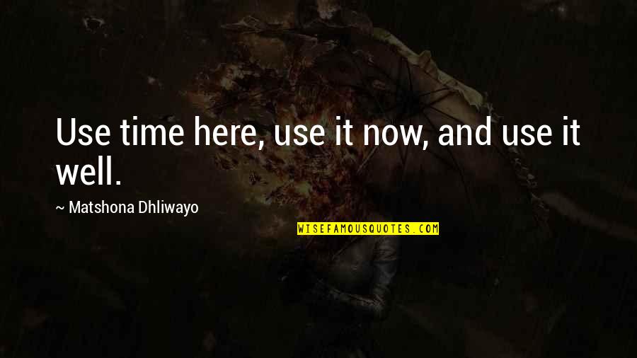 Here And Now Quotes By Matshona Dhliwayo: Use time here, use it now, and use