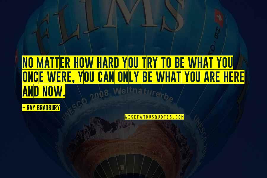 Here And Now Quotes By Ray Bradbury: No matter how hard you try to be