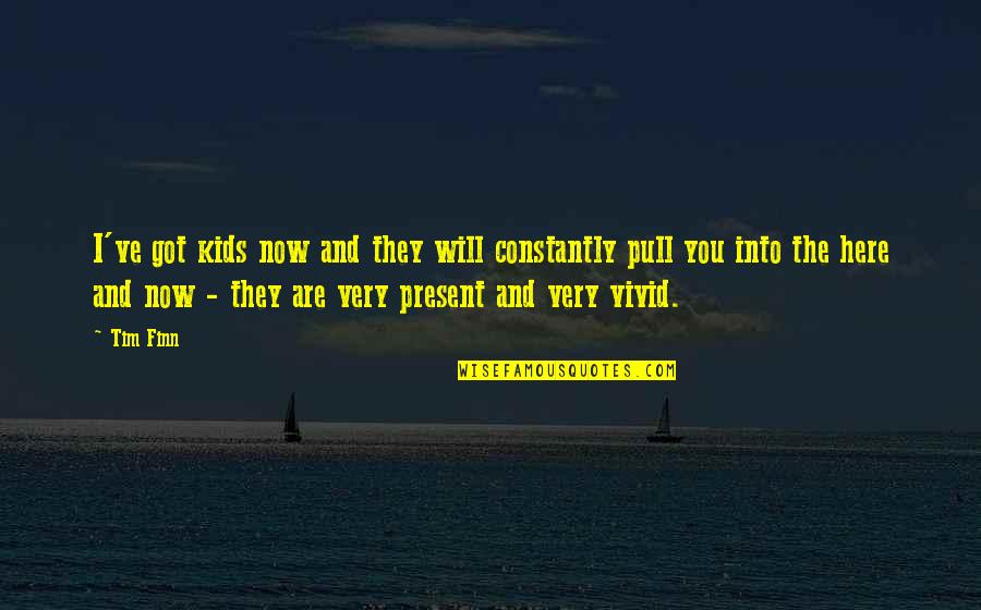 Here And Now Quotes By Tim Finn: I've got kids now and they will constantly