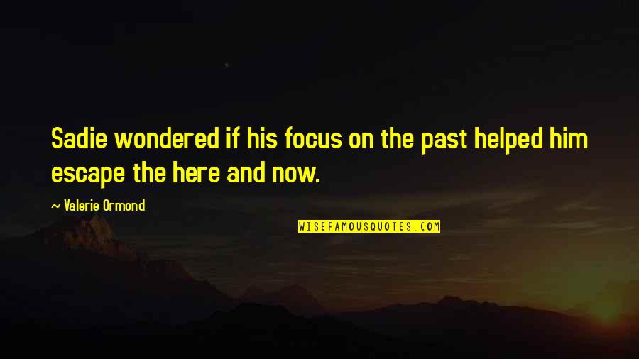 Here And Now Quotes By Valerie Ormond: Sadie wondered if his focus on the past