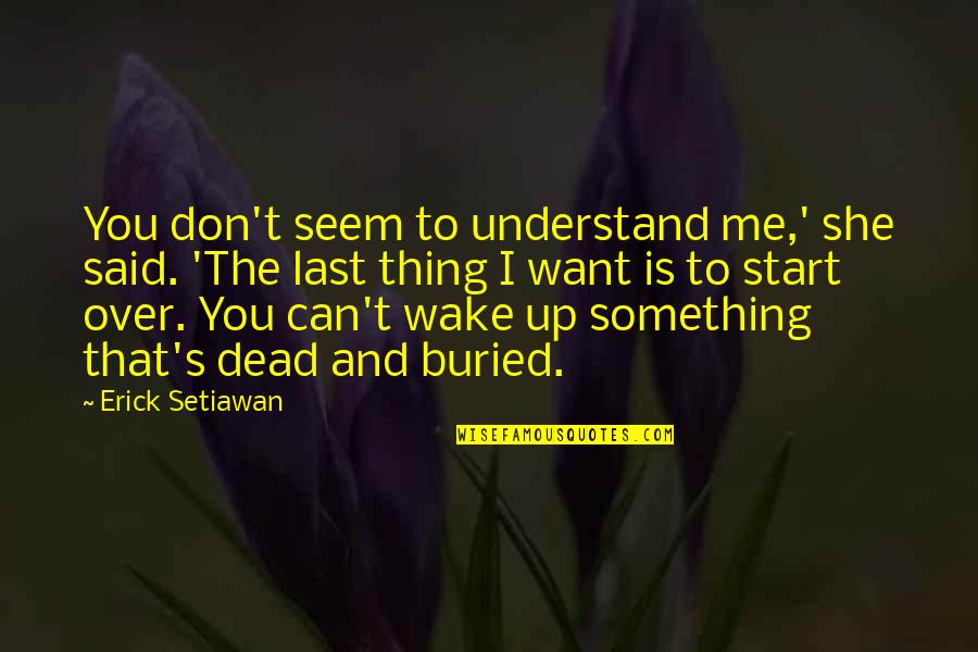 Here Anytime Quotes By Erick Setiawan: You don't seem to understand me,' she said.