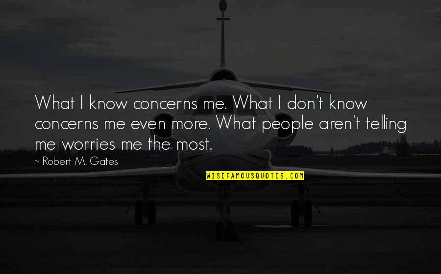 Here Anytime Quotes By Robert M. Gates: What I know concerns me. What I don't