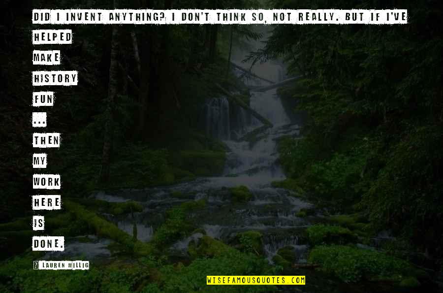 Here But Quotes By Lauren Willig: Did I invent anything? I don't think so, Here But Quotes By Lauren Willig: Did I invent anything? I don't think so,